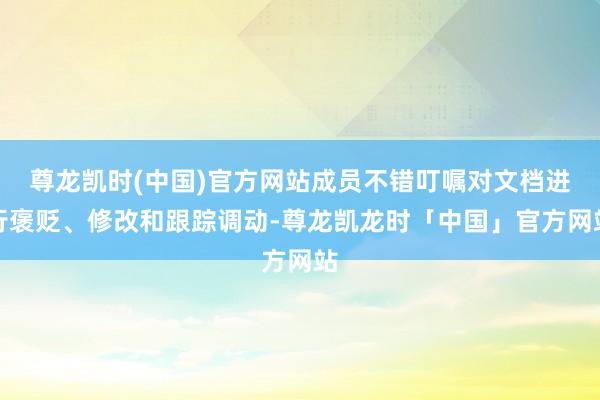 尊龙凯时(中国)官方网站成员不错叮嘱对文档进行褒贬、修改和跟踪调动-尊龙凯龙时「中国」官方网站