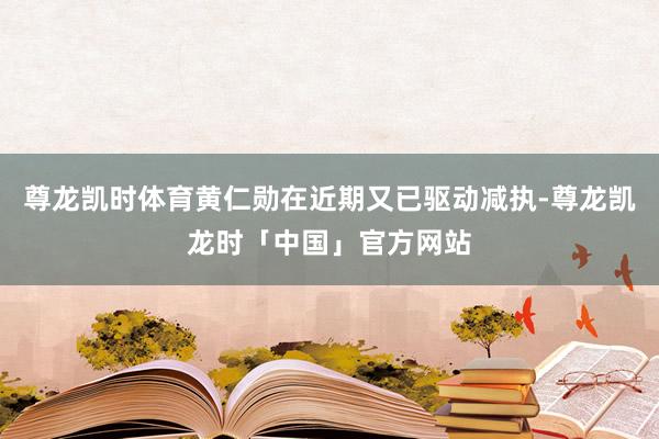 尊龙凯时体育黄仁勋在近期又已驱动减执-尊龙凯龙时「中国」官方网站