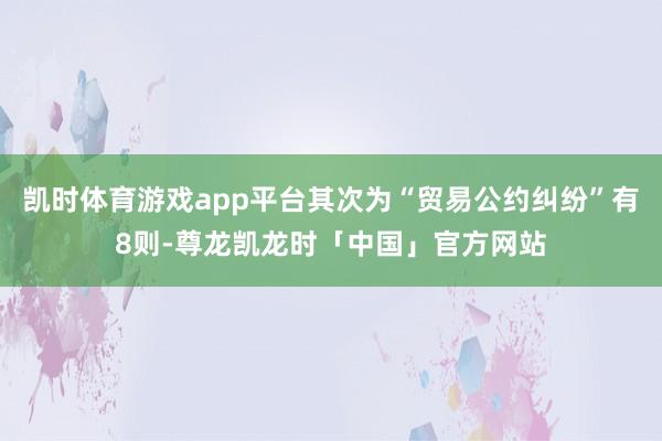 凯时体育游戏app平台其次为“贸易公约纠纷”有8则-尊龙凯龙时「中国」官方网站