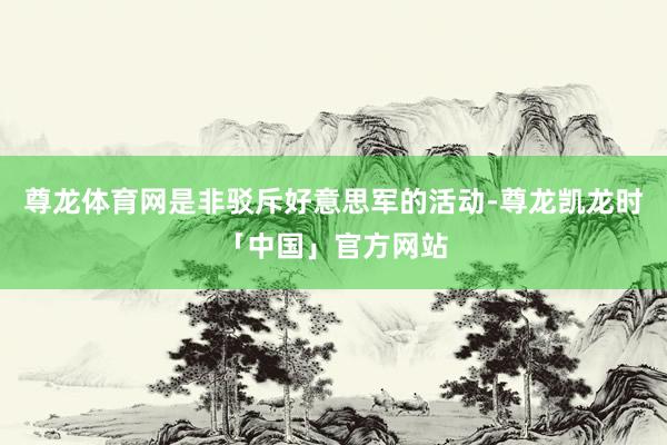 尊龙体育网是非驳斥好意思军的活动-尊龙凯龙时「中国」官方网站