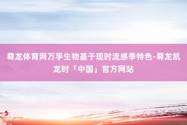 尊龙体育网万孚生物基于现时流感季特色-尊龙凯龙时「中国」官方网站