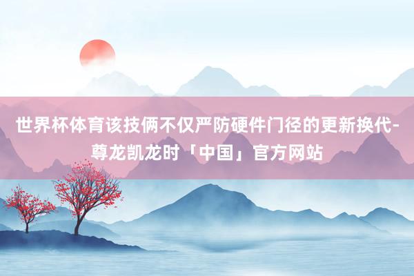 世界杯体育该技俩不仅严防硬件门径的更新换代-尊龙凯龙时「中国」官方网站
